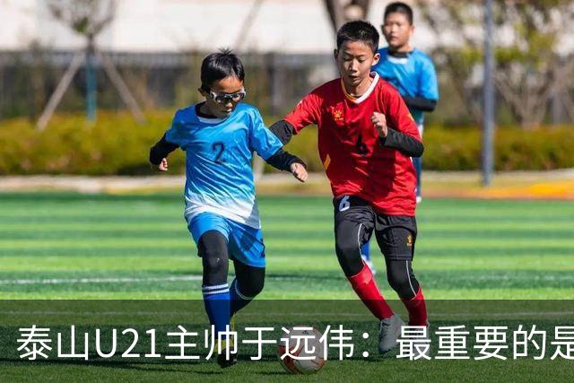 泰山U21主帅于远伟：最重要的是做好队员心理建设
